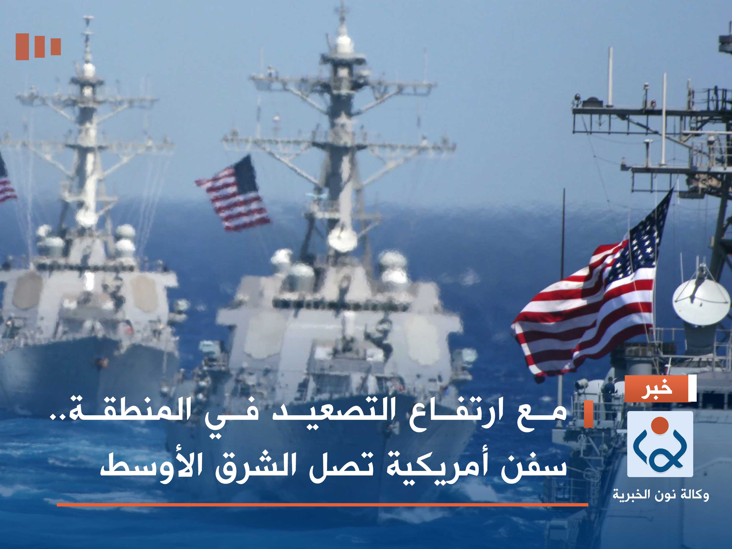 مع ارتفاع التصعيد في المنطقة.. سفن أمريكية تصل الشرق الأوسط