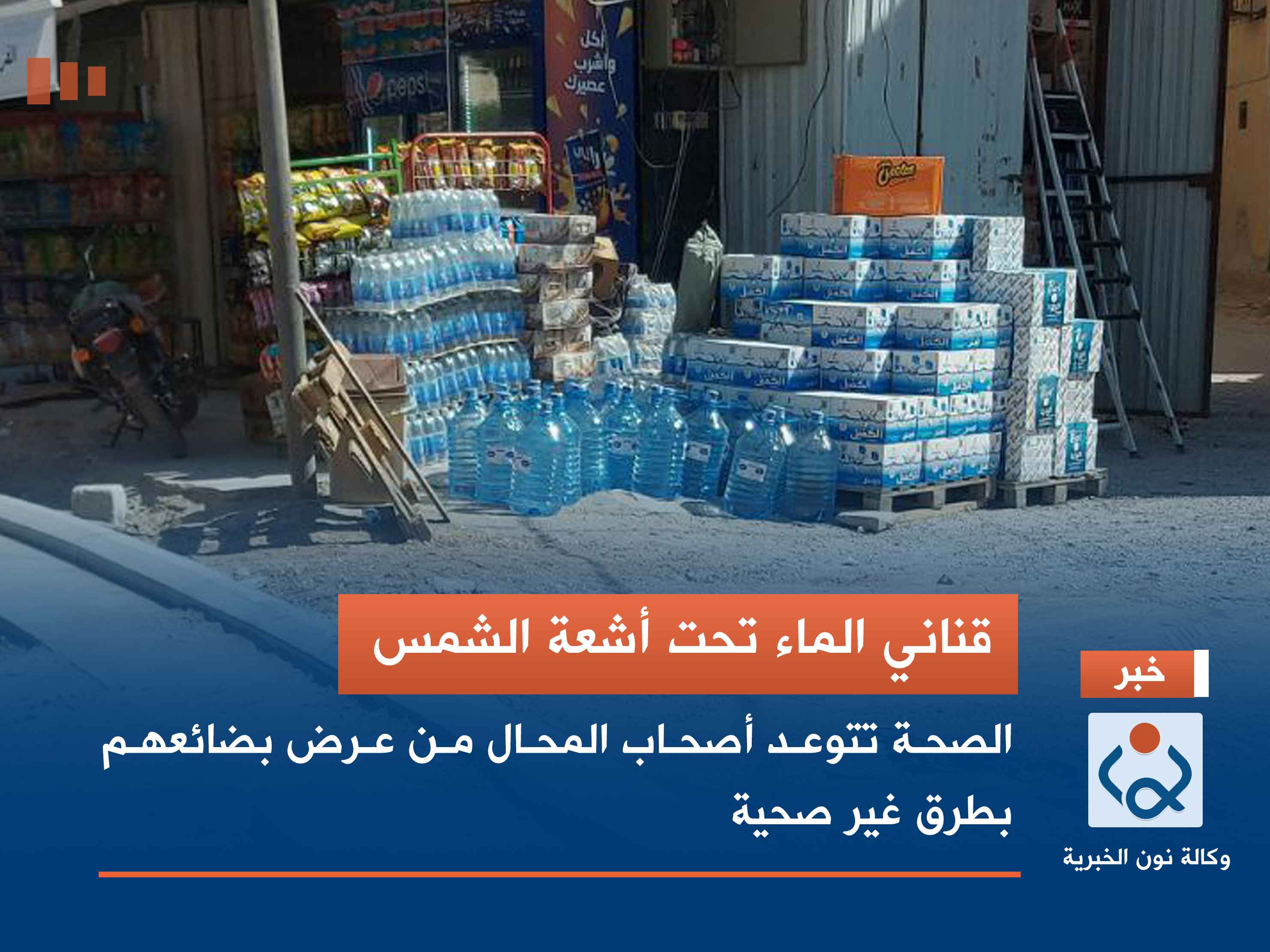 قناني الماء تحت أشعة الشمس.. الصحة تتوعد أصحاب المحال من عرض بضائعهم بطرق غير صحية
