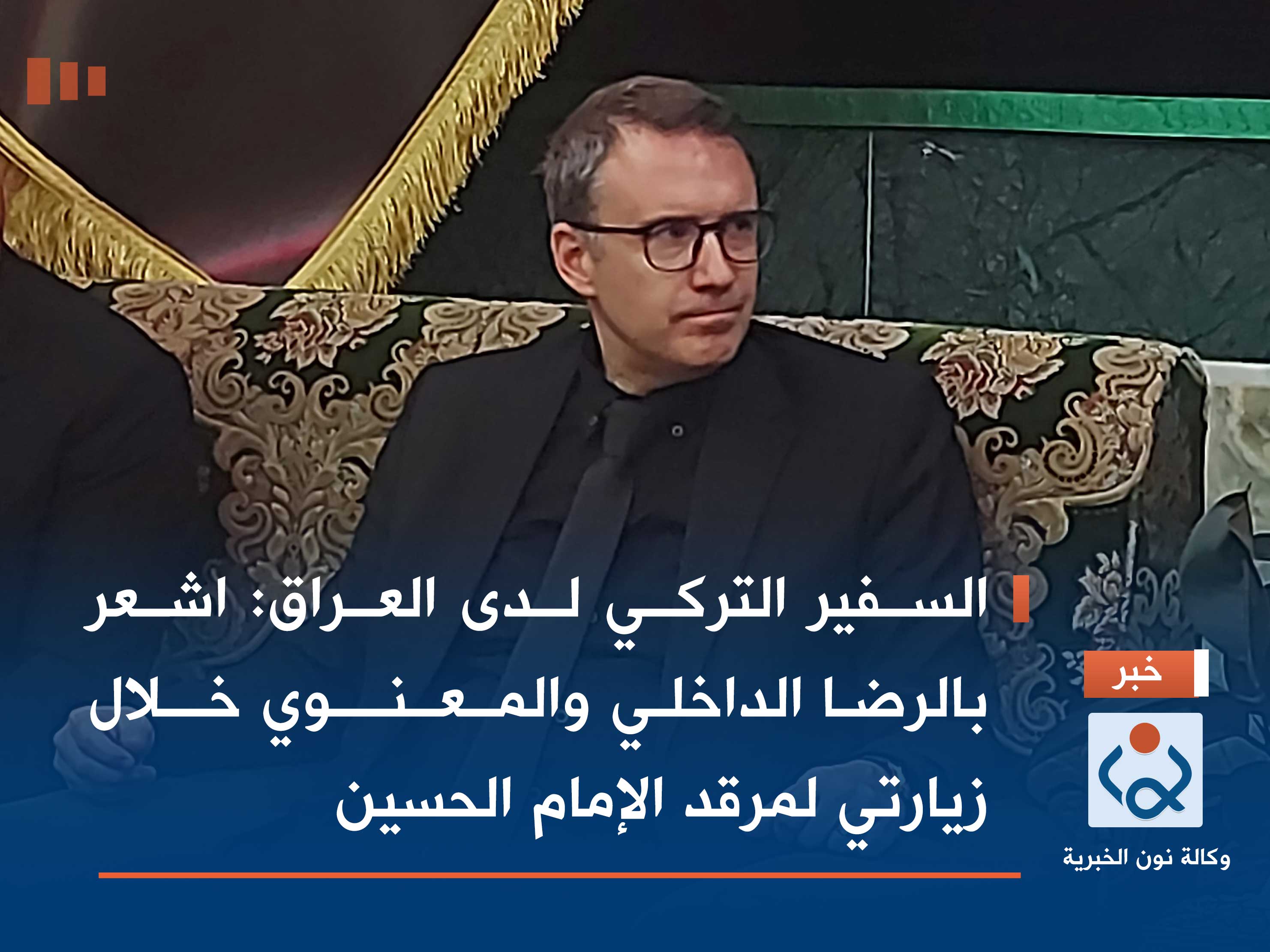 السفير التركي لدى العراق: اشعر بالرضا الداخلي والمعنوي خلال زيارتي لمرقد الإمام الحسين