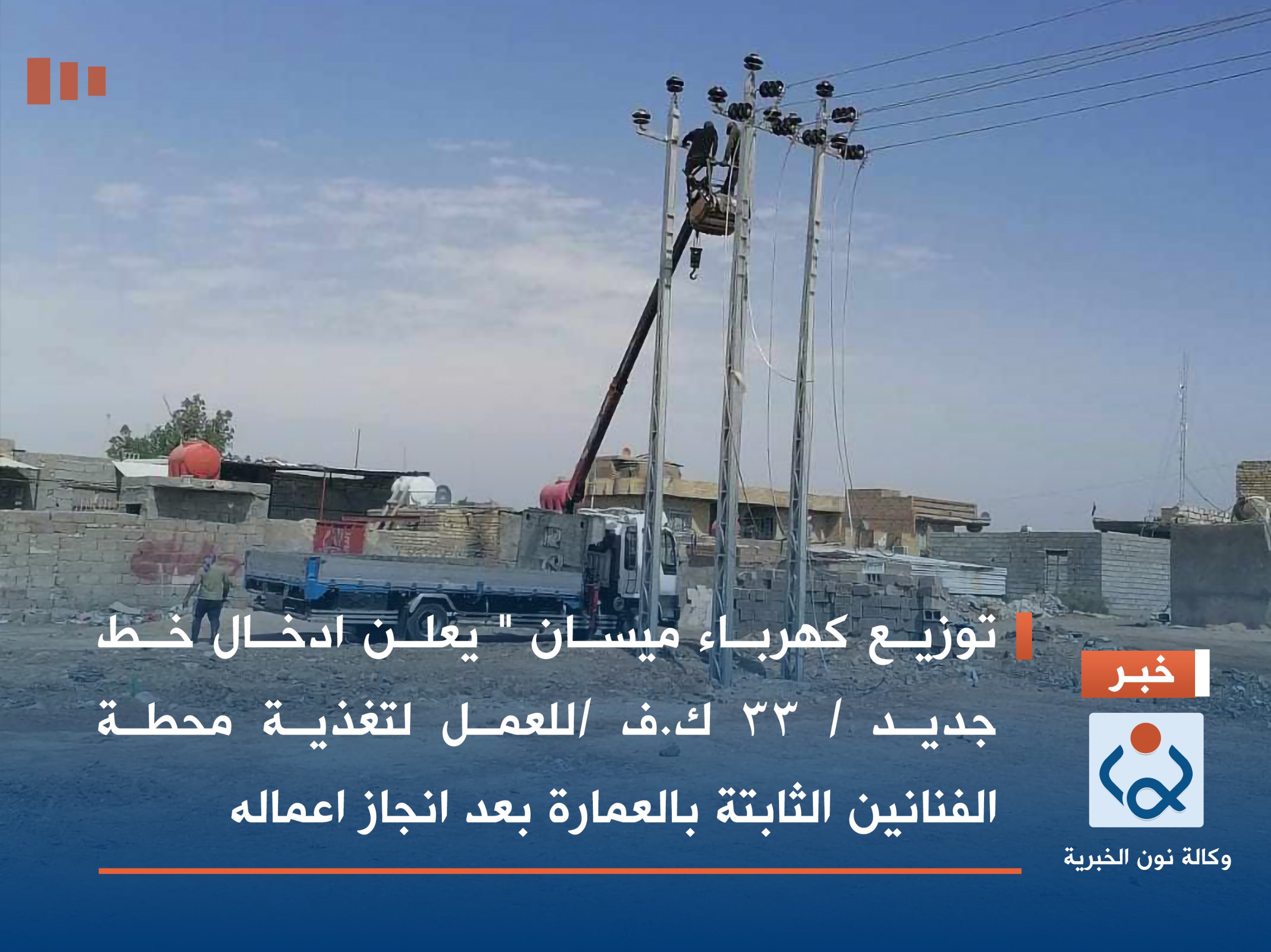 توزيع كهرباء ميسان " يعلن ادخال خط جديد / ٣٣ ك.ف /للعمل لتغذية محطة الفنانين الثابتة بالعمارة بعد انجاز اعماله