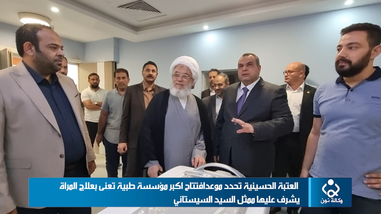 العتبة الحسينية تحدد موعد افتتاح اكبر مؤسسة طبية تعنى بعلاج المرأة يشرف عليها ممثل السيد السيستاني (فيديو)