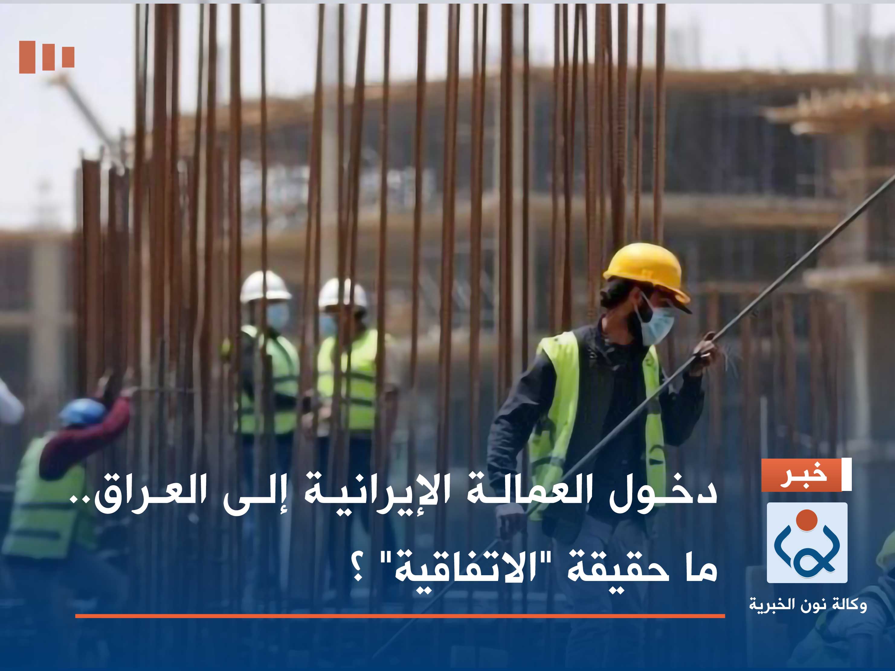 دخول العمالة الإيرانية إلى العراق.. ما حقيقة "الاتفاقية" ؟