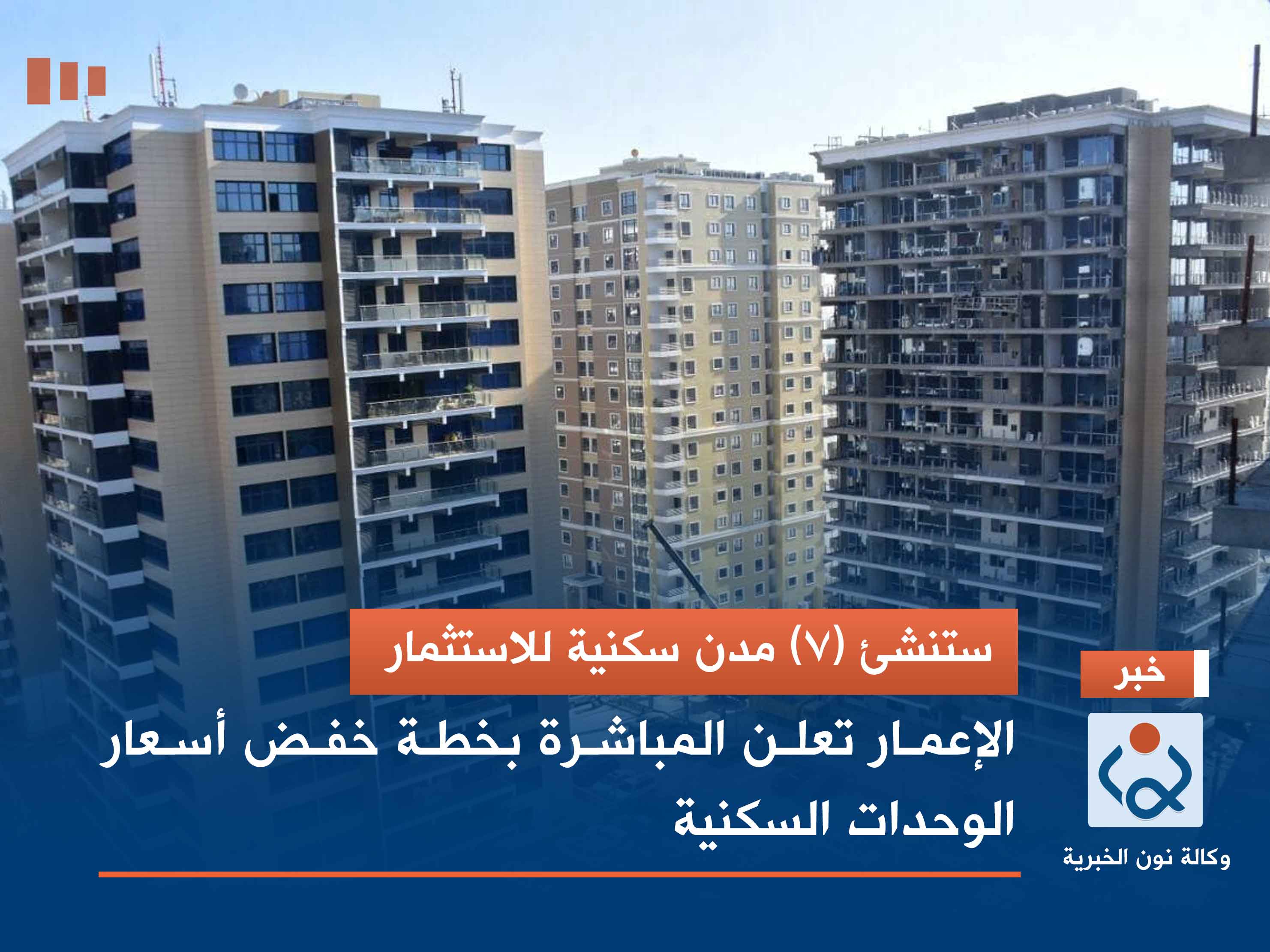 ستنشئ (7) مدن سكنية للاستثمار.. الإعمار تعلن المباشرة بخطة خفض أسعار الوحدات السكنية