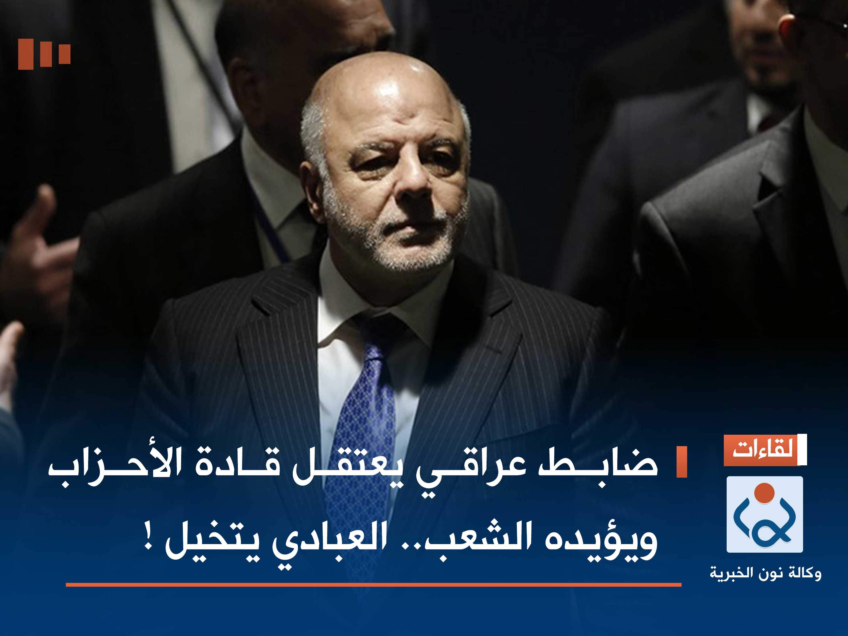 ضابط عراقي يعتقل قادة الأحزاب ويؤيده الشعب.. العبادي يتخيل !