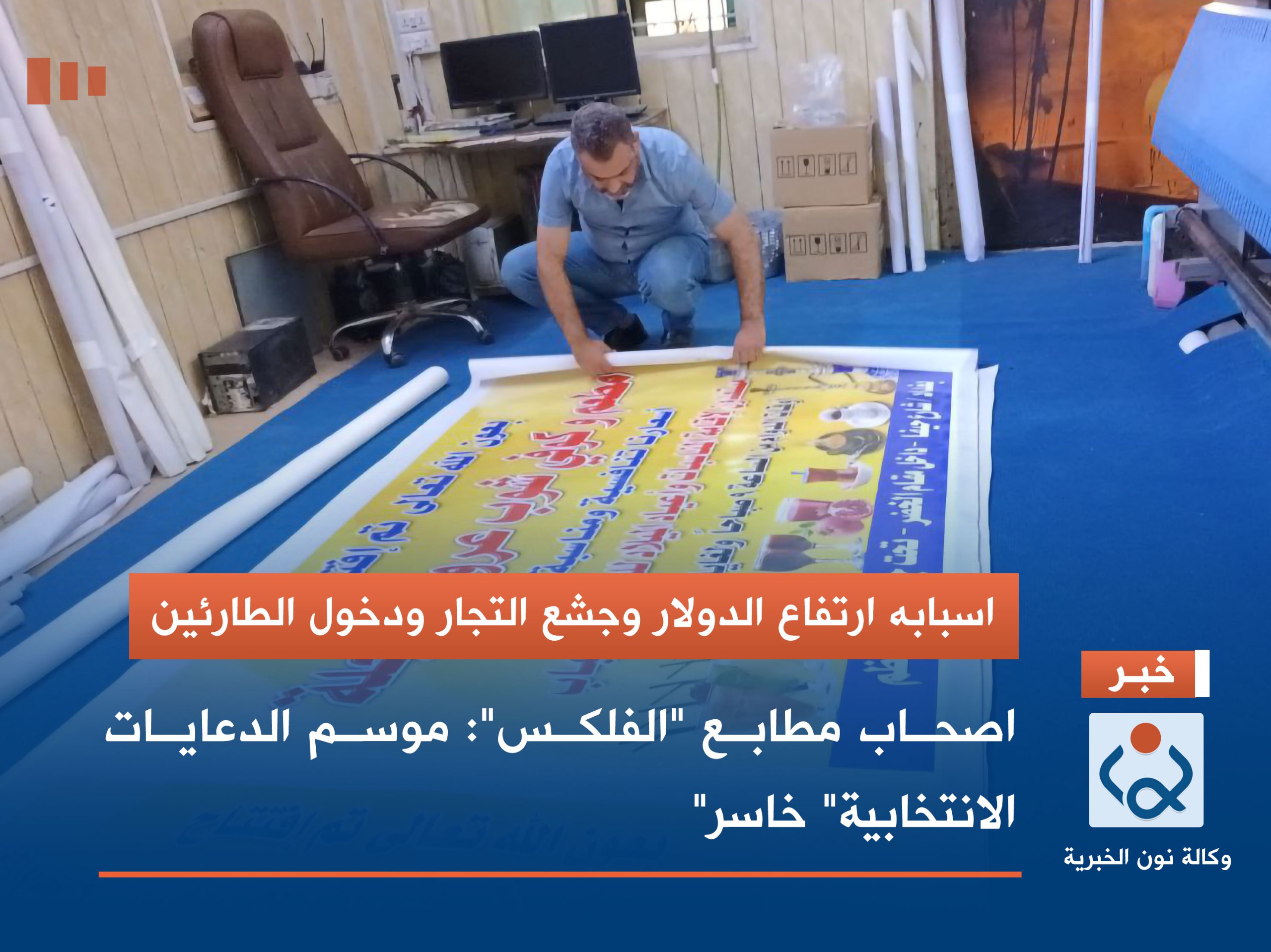 اسبابه ارتفاع الدولار وجشع التجار ودخول الطارئين اصحاب مطابع "الفلكس": موسم الدعايات الانتخابية" خاسر"