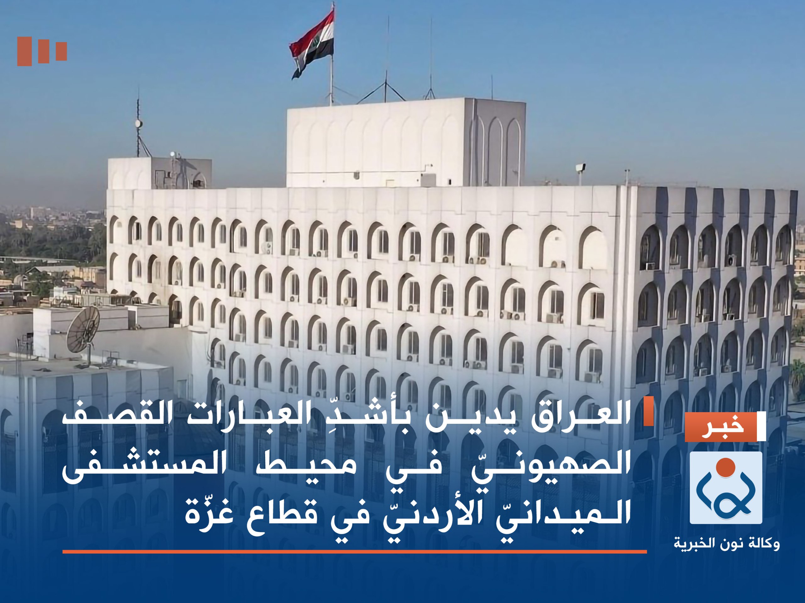 العراق يدين بأشدِّ العبارات القصف الصهيونيّ في محيط المستشفى الميدانيّ الأردنيّ في قطاع غزّة