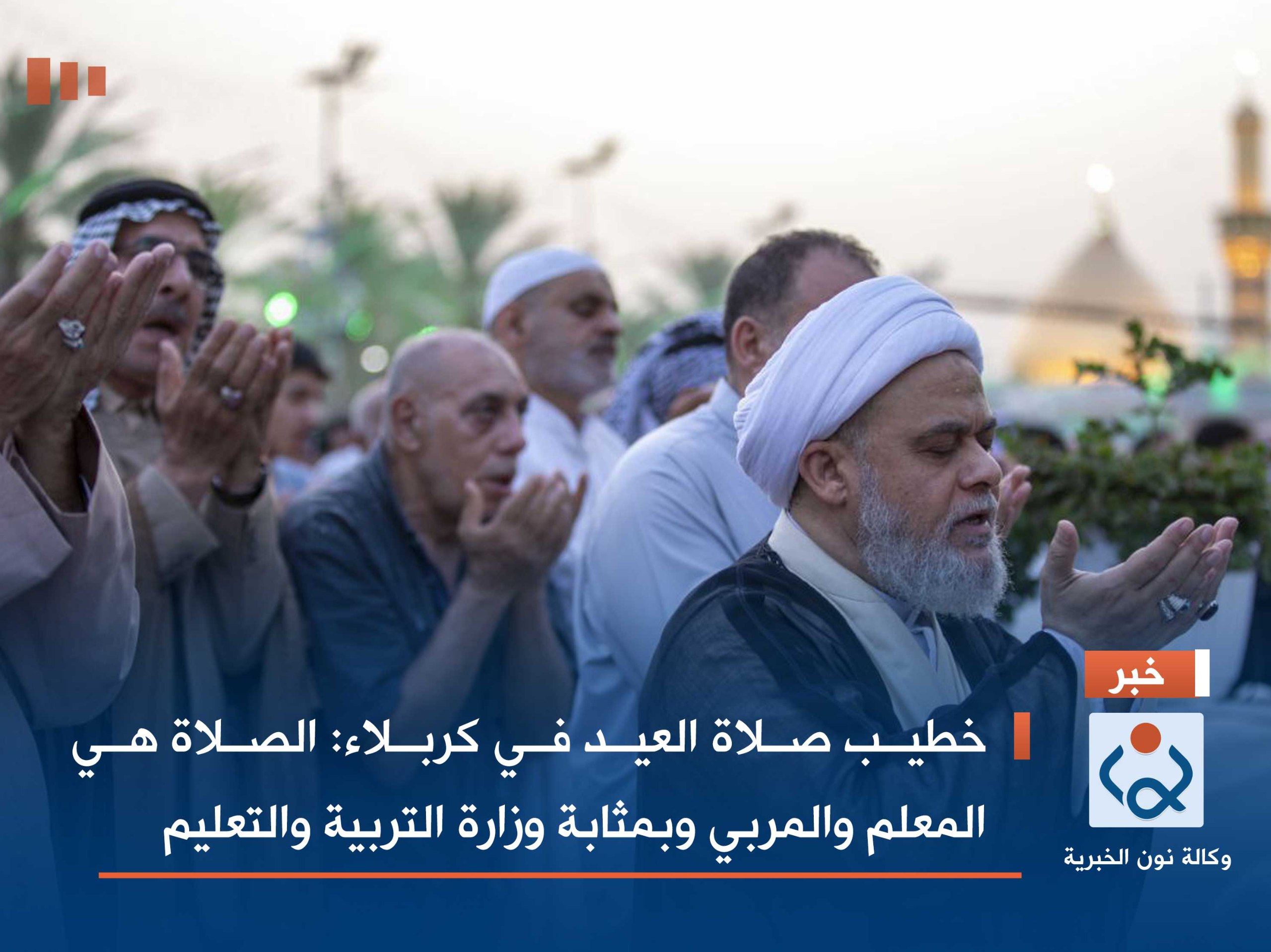 خطيب صلاة العيد في كربلاء: الصلاة هي المعلم والمربي وبمثابة وزارة التربية والتعليم