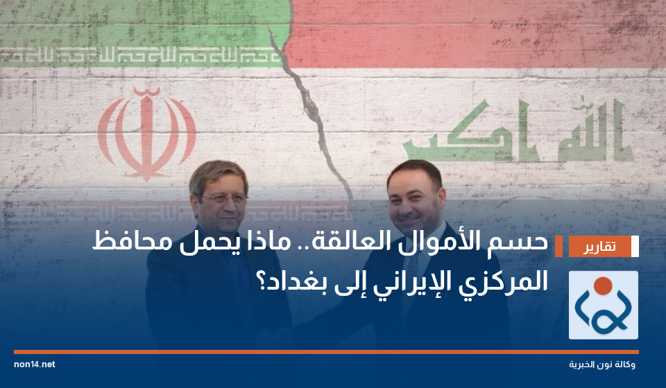 حسم الأموال العالقة ماذا يحمل محافظ المركزي الإيراني إلى بغداد؟