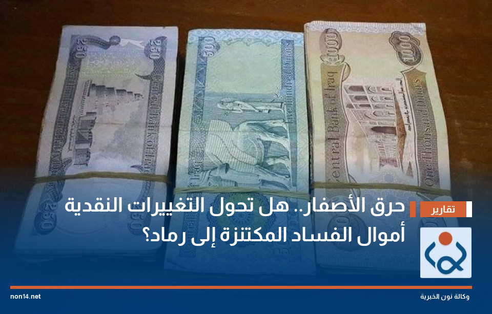 حرق الأصفار هل تحول التغييرات النقدية أموال الفساد المكتنزة إلى رماد؟
