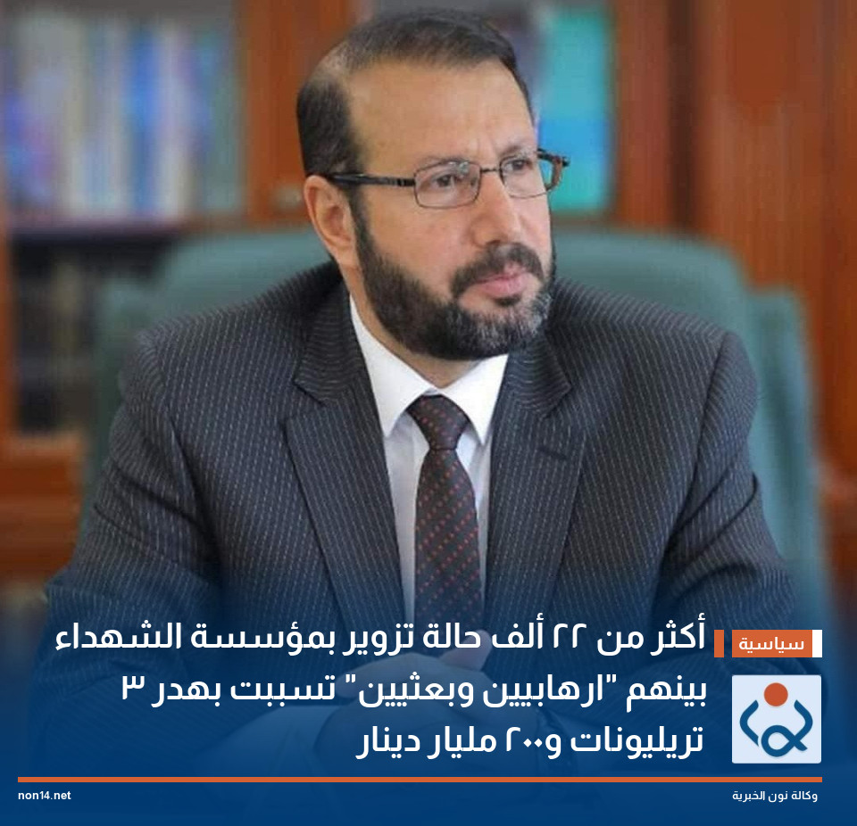 أكثر من 22 ألف حالة تزوير بمؤسسة الشهداء بينهم ارهابيين وبعثيين تسببت بهدر 3 تريليونات و200 مليار دينار