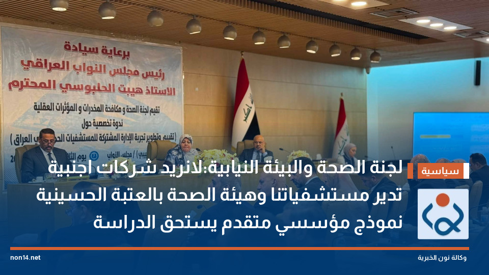 لجنة الصحة والبيئة النيابية:لانريد شركات اجنبية تدير مستشفياتنا وهيئة الصحة بالعتبة الحسينية نموذج مؤسسي متقدم يستحق الدراسة