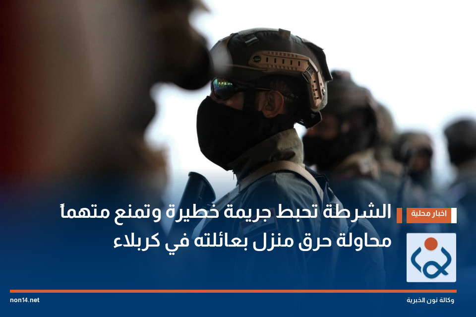 الشرطة تحبط جريمة خطيرة وتمنع متهماً محاولة حرق منزل بعائلته في كربلاء