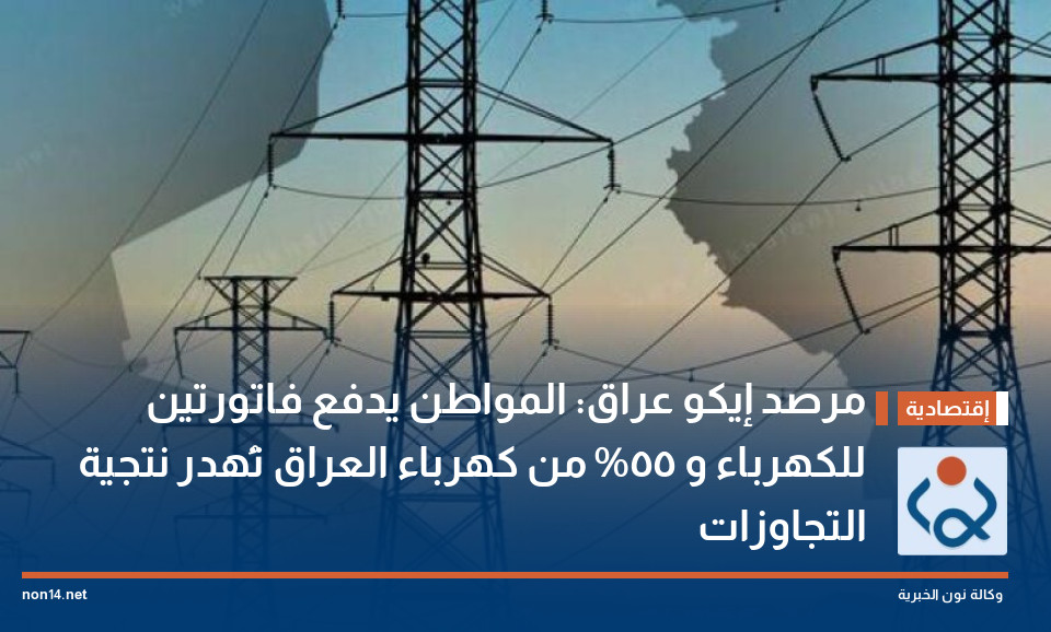 مرصد إيكو عراق: المواطن يدفع فاتورتين للكهرباء و 55% من كهرباء العراق تُهدر نتجية التجاوزات