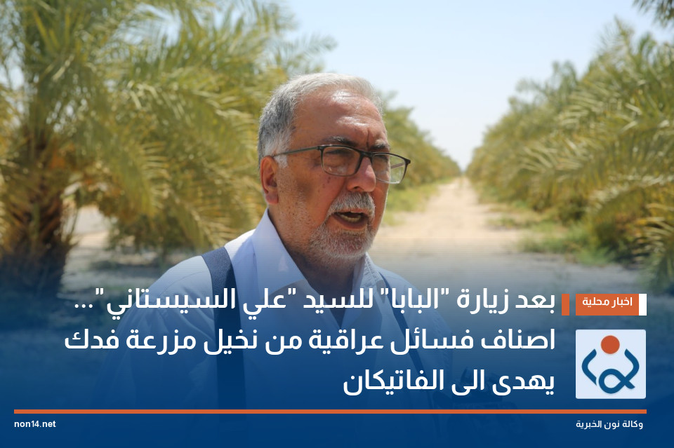 بعد زيارة البابا للسيد علي السيستاني اصناف فسائل عراقية من نخيل مزرعة فدك يهدى الى الفاتيكان