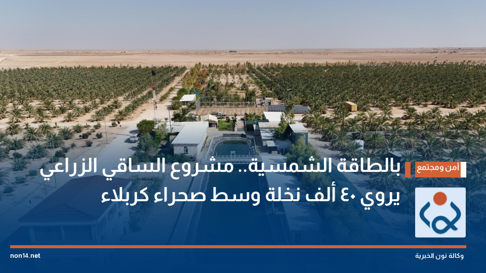 بالطاقة الشمسية مشروع الساقي الزراعي يروي 40 ألف نخلة وسط صحراء كربلاء